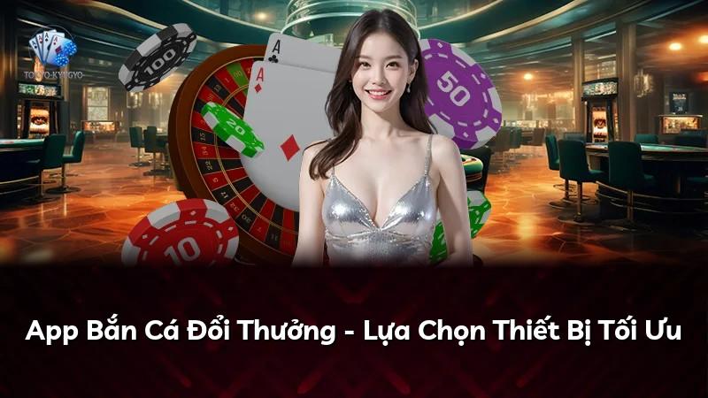 App Bắn Cá Đổi Thưởng - Lựa Chọn Thiết Bị Tối Ưu