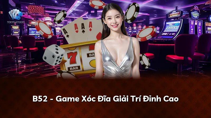 B52 - Game Xóc Đĩa Giải Trí Đỉnh Cao
