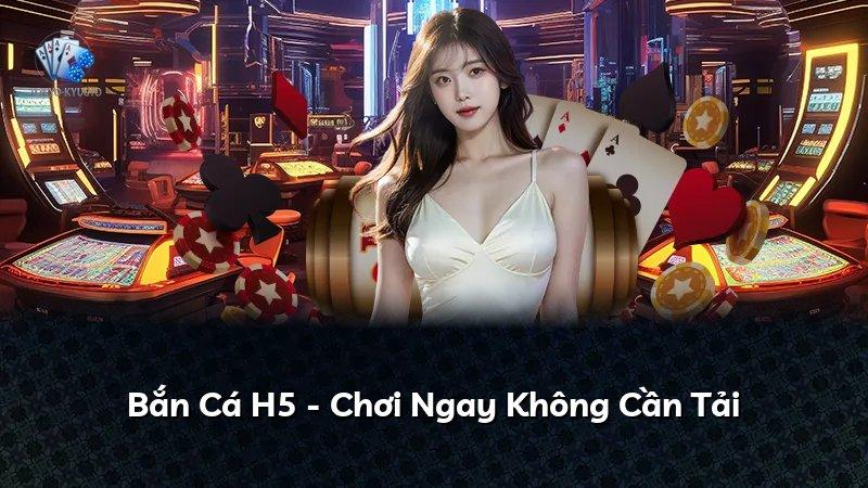 Bắn Cá H5 - Chơi Ngay Không Cần Tải
