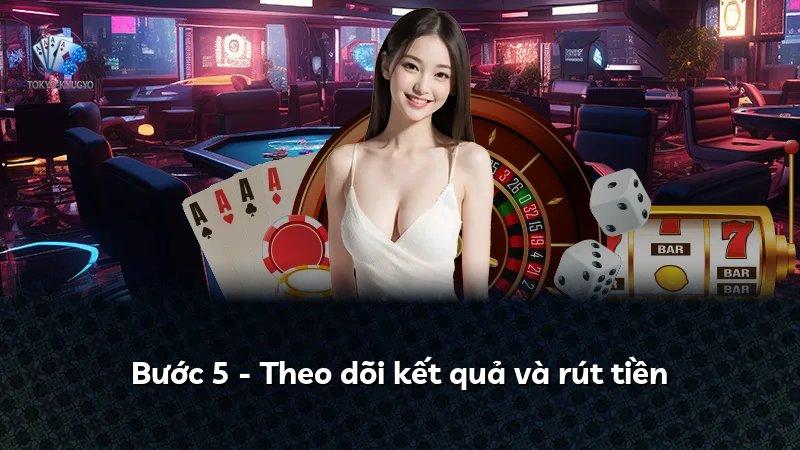 Bước 5 - Theo dõi kết quả và rút tiền