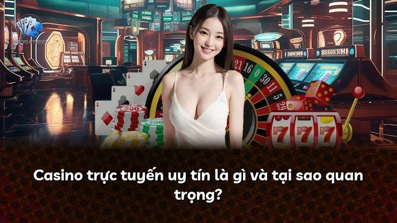 Casino trực tuyến uy tín là gì và tại sao quan trọng?