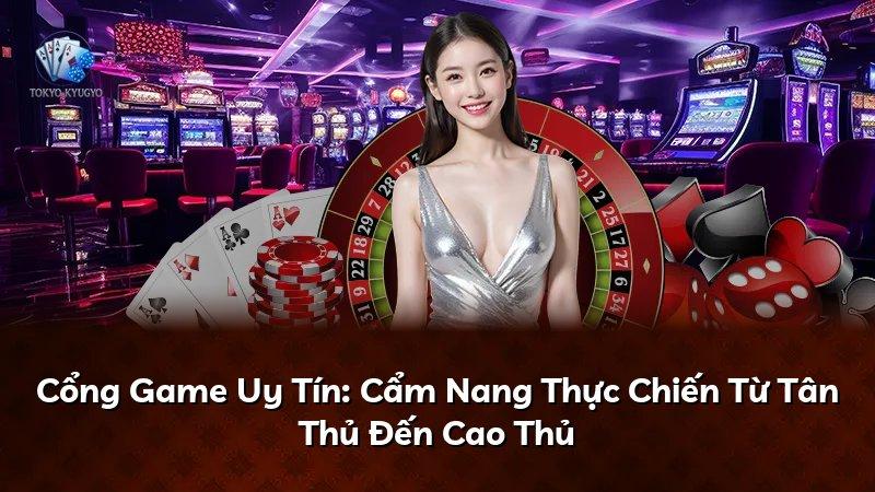 Cổng Game Uy Tín: Cẩm Nang Thực Chiến Từ Tân Thủ Đến Cao Thủ