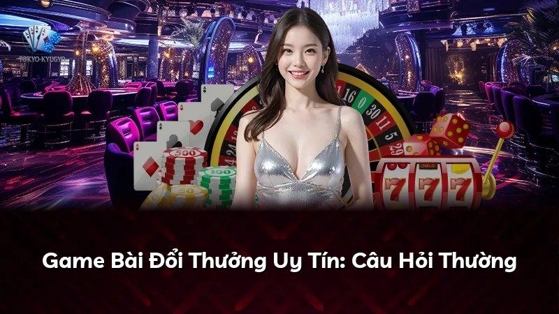 Game Bài Đổi Thưởng Uy Tín: Câu Hỏi Thường