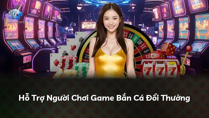 Hỗ Trợ Người Chơi Game Bắn Cá Đổi Thưởng