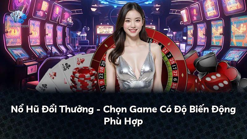 Nổ Hũ Đổi Thưởng - Chọn Game Có Độ Biến Động Phù Hợp