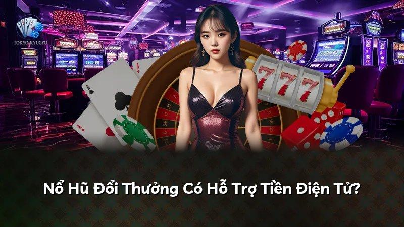 Nổ Hũ Đổi Thưởng Có Hỗ Trợ Tiền Điện Tử?