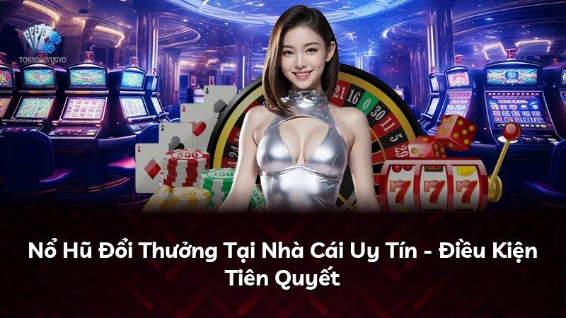 Nổ Hũ Đổi Thưởng Tại Nhà Cái Uy Tín - Điều Kiện Tiên Quyết