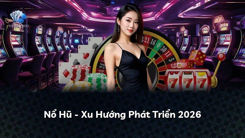Nổ Hũ - Xu Hướng Phát Triển 2026