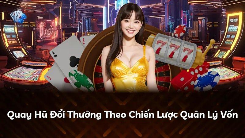 Quay Hũ Đổi Thưởng Theo Chiến Lược Quản Lý Vốn