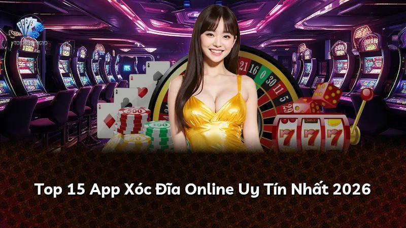 Top 15 App Xóc Đĩa Online Uy Tín Nhất 2026