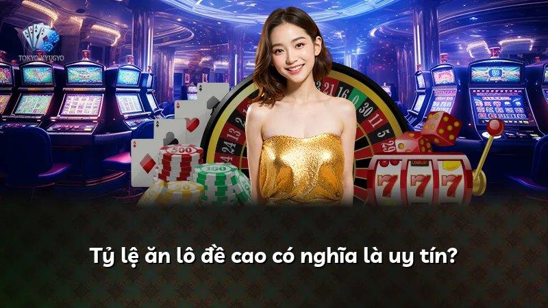 Tỷ lệ ăn lô đề cao có nghĩa là uy tín?