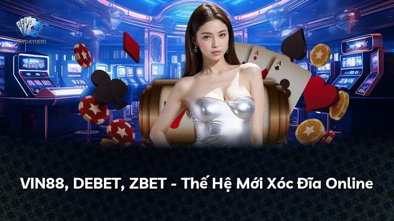 VIN88, DEBET, ZBET - Thế Hệ Mới Xóc Đĩa Online